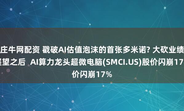 庄牛网配资 戳破AI估值泡沫的首张多米诺? 大砍业绩展望之后  AI算力龙头超微电脑(SMCI.US)股价闪崩17%