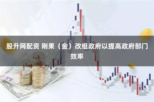 股升网配资 刚果（金）改组政府以提高政府部门效率