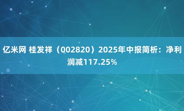 亿米网 桂发祥（002820）2025年中报简析：净利润减117.25%