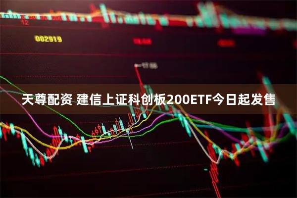 天尊配资 建信上证科创板200ETF今日起发售