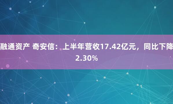 融通资产 奇安信：上半年营收17.42亿元，同比下降2.30%