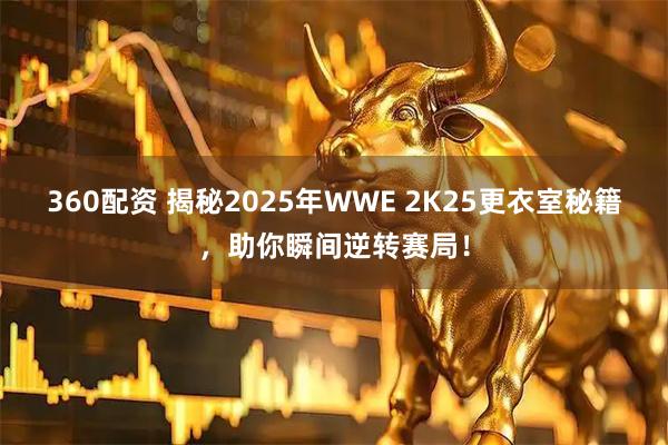 360配资 揭秘2025年WWE 2K25更衣室秘籍，助你瞬间逆转赛局！