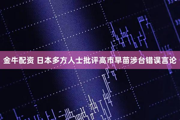 金牛配资 日本多方人士批评高市早苗涉台错误言论