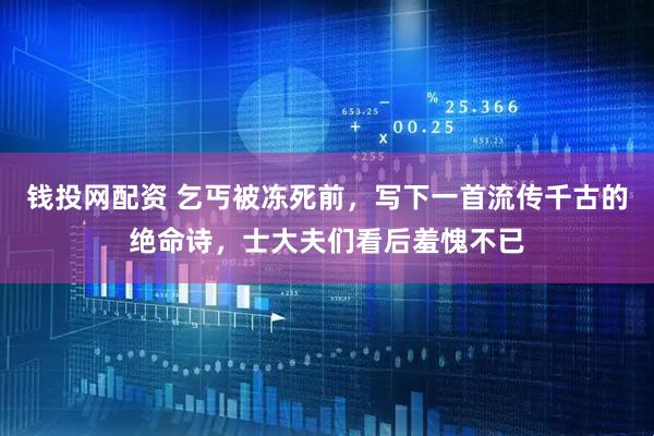 钱投网配资 乞丐被冻死前，写下一首流传千古的绝命诗，士大夫们看后羞愧不已